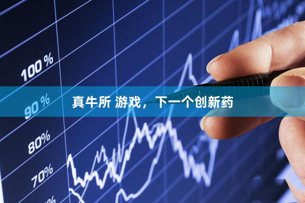 真牛所 游戏，下一个创新药