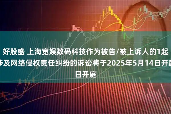 好股盛 上海宽娱数码科技作为被告/被上诉人的1起涉及网络侵权责任纠纷的诉讼将于2025年5月14日开庭