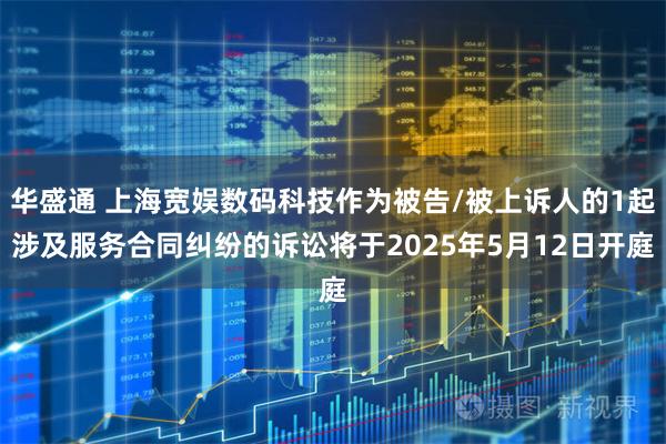 华盛通 上海宽娱数码科技作为被告/被上诉人的1起涉及服务合同纠纷的诉讼将于2025年5月12日开庭