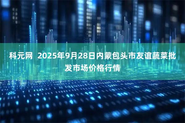 科元网  2025年9月28日内蒙包头市友谊蔬菜批发市场价格行情