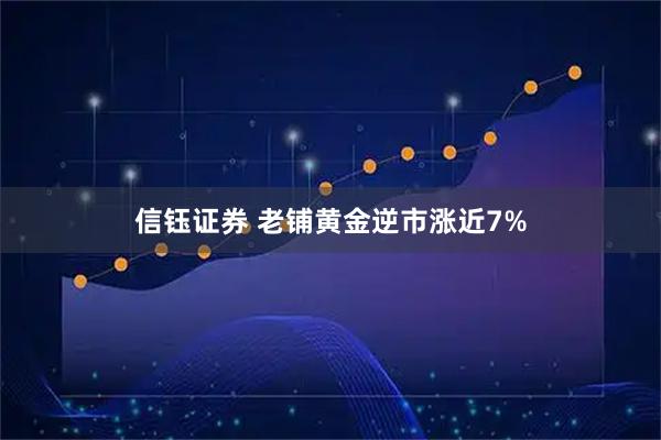 信钰证券 老铺黄金逆市涨近7%