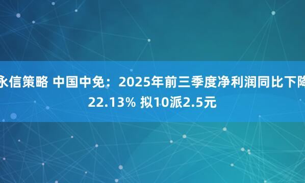 永信策略 中国中免：2025年前三季度净利润同比下降22.13% 拟10派2.5元