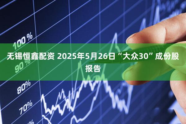 无锡恒鑫配资 2025年5月26日“大众30”成份股报告