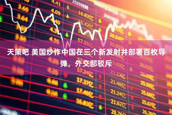 天策吧 美国炒作中国在三个新发射井部署百枚导弹，外交部驳斥