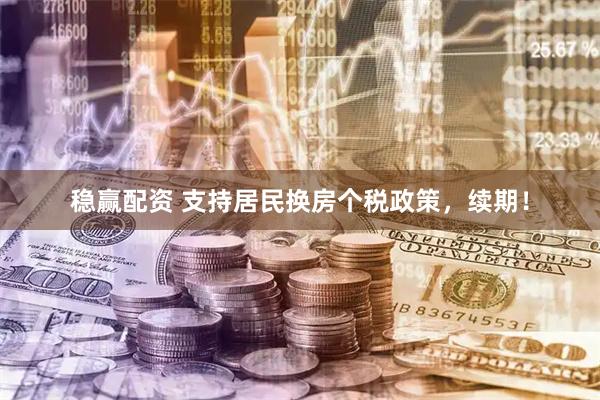 稳赢配资 支持居民换房个税政策，续期！