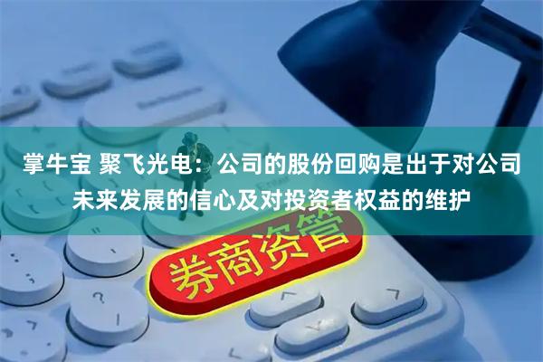 掌牛宝 聚飞光电：公司的股份回购是出于对公司未来发展的信心及对投资者权益的维护
